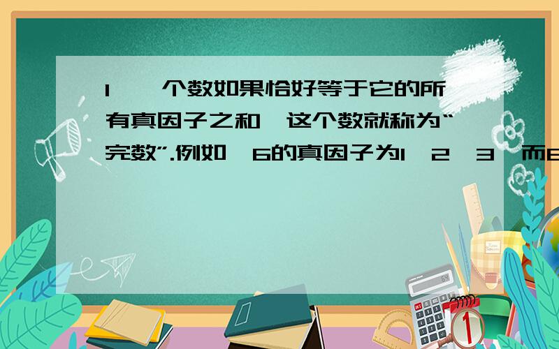 1、一个数如果恰好等于它的所有真因子之和,这个数就称为“完数”.例如,6的真因子为1,2,3,而6=1+2+3