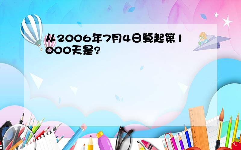 从2006年7月4日算起第1000天是?