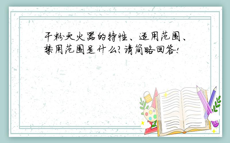 干粉灭火器的特性、适用范围、禁用范围是什么?请简略回答!