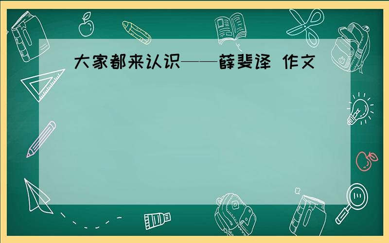 大家都来认识——薛斐译 作文