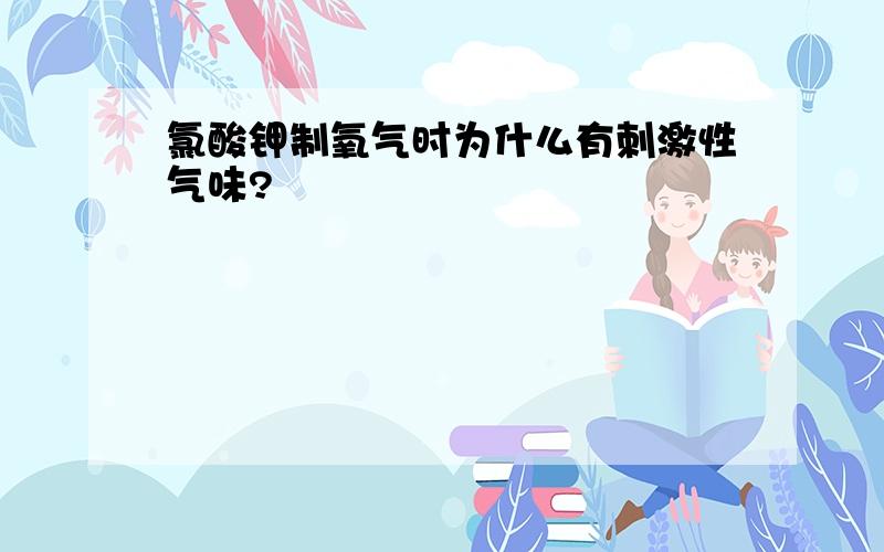 氯酸钾制氧气时为什么有刺激性气味?