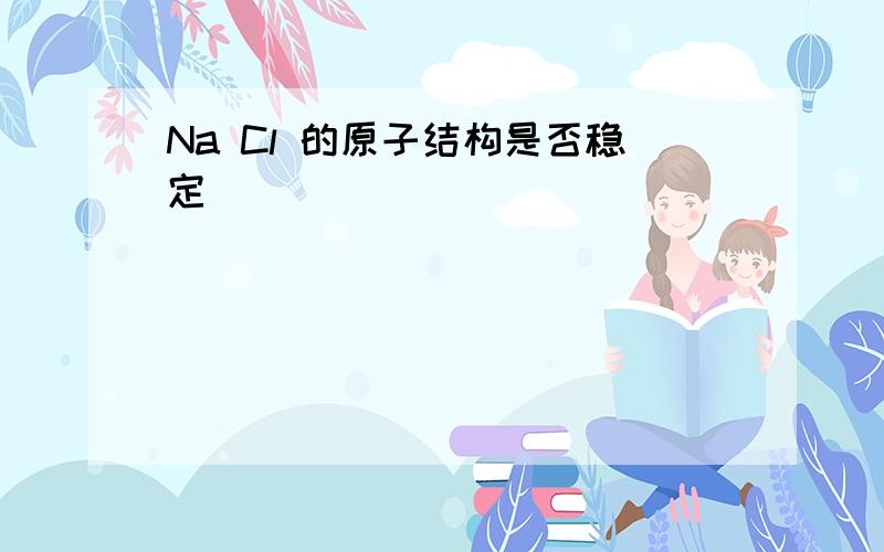 Na Cl 的原子结构是否稳定