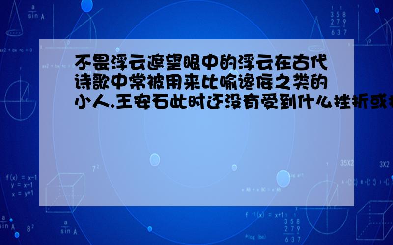 不畏浮云遮望眼中的浮云在古代诗歌中常被用来比喻谗佞之类的小人.王安石此时还没有受到什么挫折或打击,