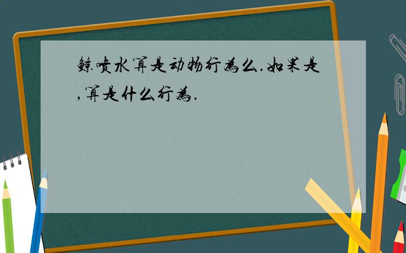 鲸喷水算是动物行为么.如果是,算是什么行为.