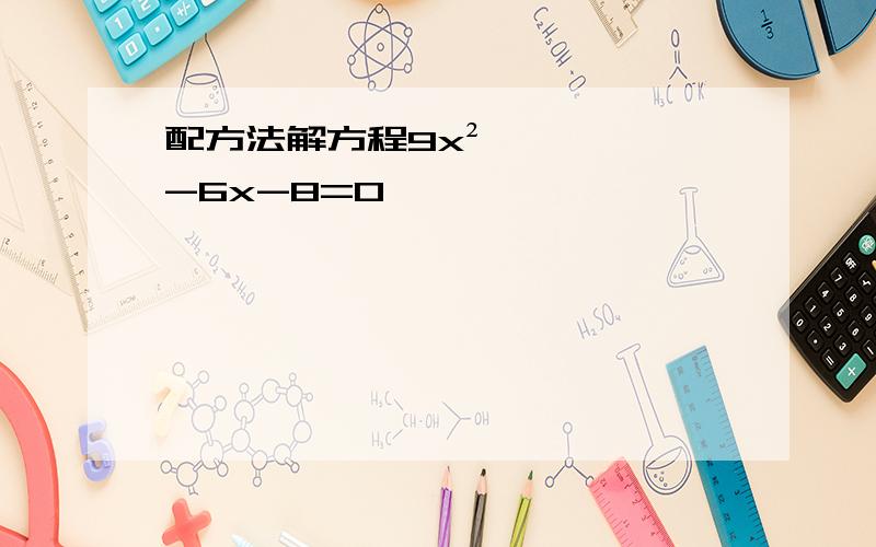 配方法解方程9x²-6x-8=0