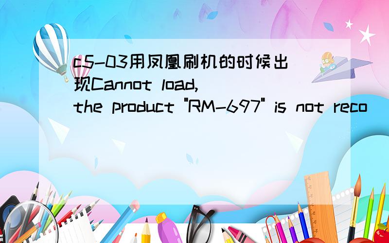 c5-03用凤凰刷机的时候出现Cannot load, the product 