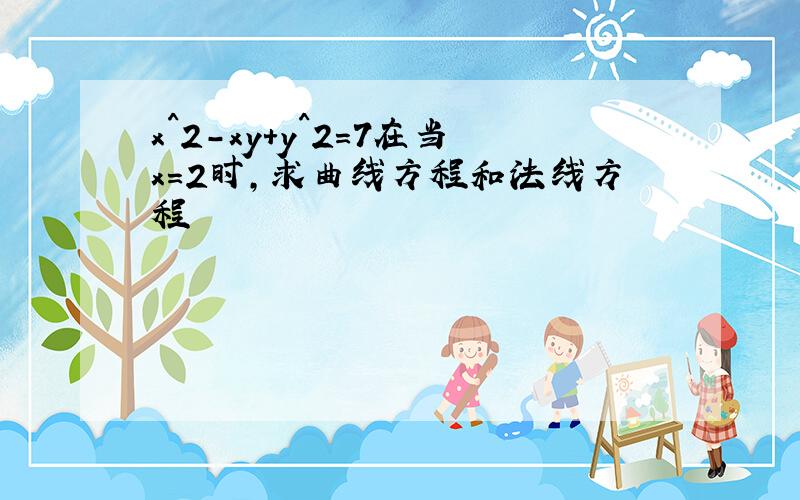 x^2-xy+y^2=7在当x=2时,求曲线方程和法线方程