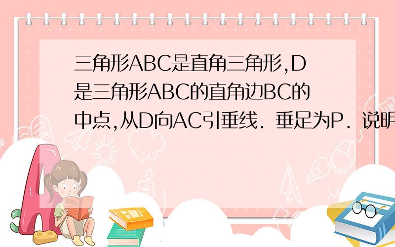 三角形ABC是直角三角形,D是三角形ABC的直角边BC的中点,从D向AC引垂线．垂足为P．说明AB＾2＝AP＾2-CP＾