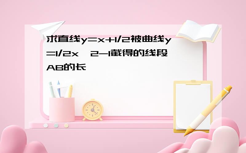 求直线y=x+1/2被曲线y=1/2x^2-1截得的线段AB的长