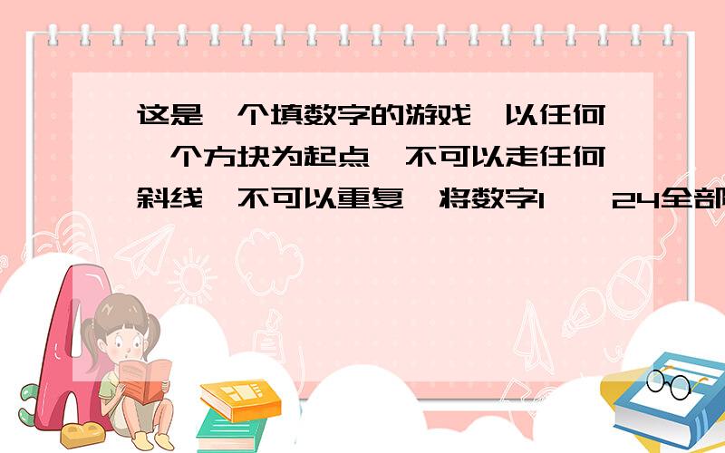 这是一个填数字的游戏,以任何一个方块为起点,不可以走任何斜线,不可以重复,将数字1——24全部填入方块!本人做了几个月,