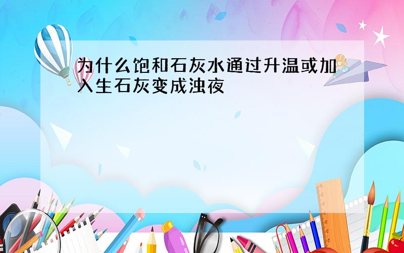 为什么饱和石灰水通过升温或加入生石灰变成浊夜