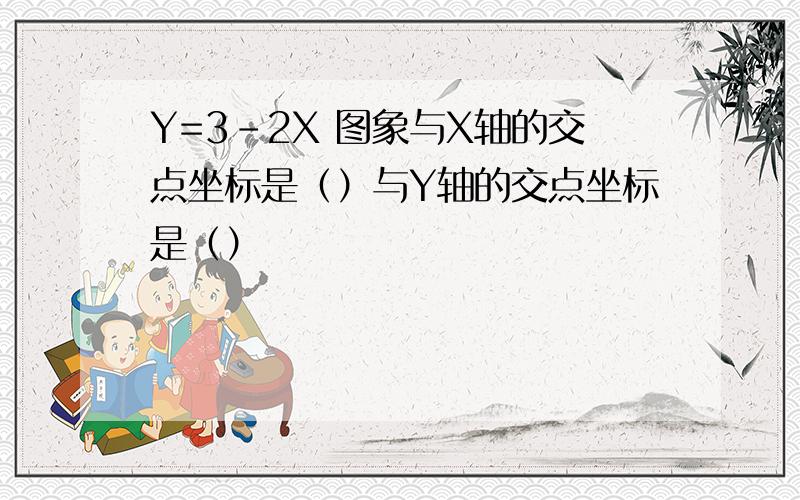 Y=3-2X 图象与X轴的交点坐标是（）与Y轴的交点坐标是（）