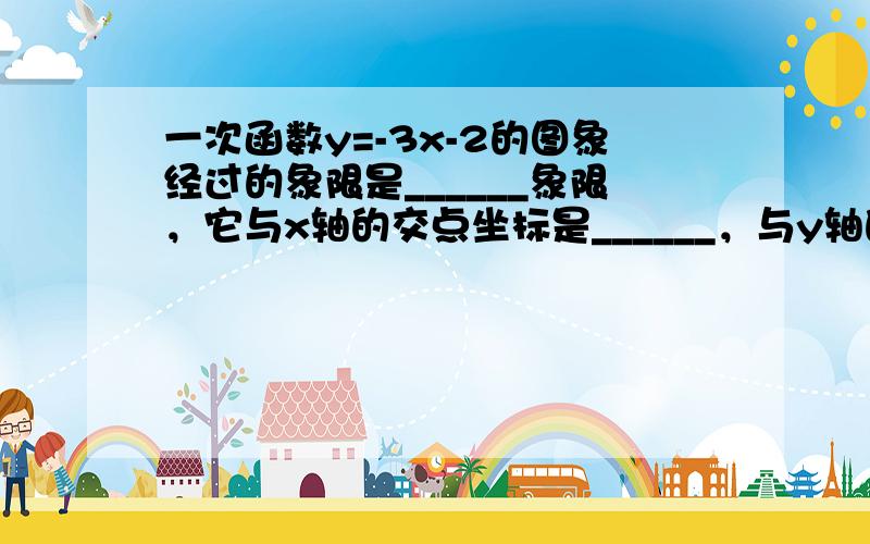 一次函数y=-3x-2的图象经过的象限是______象限，它与x轴的交点坐标是______，与y轴的交点坐标是_____