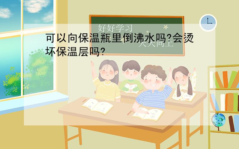 可以向保温瓶里倒沸水吗?会烫坏保温层吗?