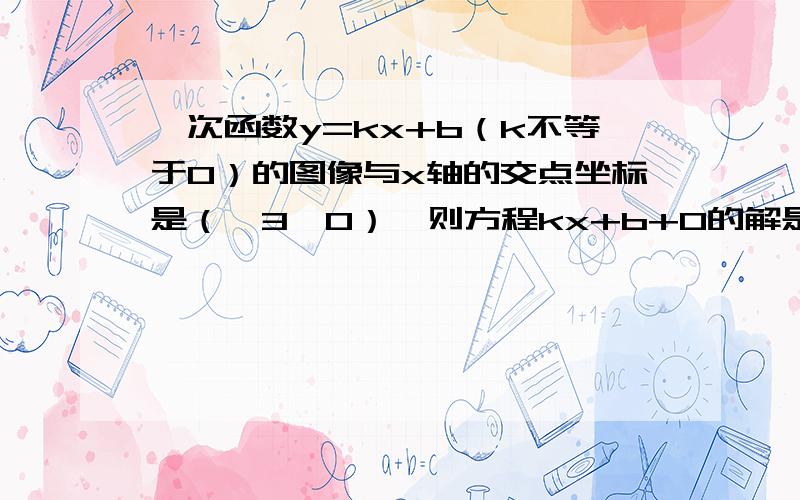 一次函数y=kx+b（k不等于0）的图像与x轴的交点坐标是（—3,0）,则方程kx+b+0的解是?