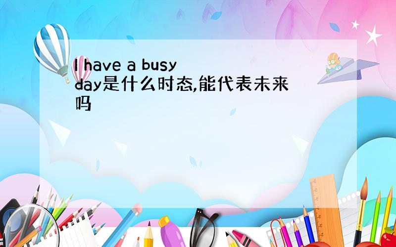 I have a busy day是什么时态,能代表未来吗