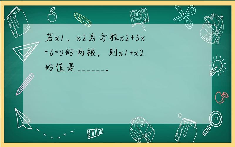 若x1、x2为方程x2+5x-6=0的两根，则x1+x2的值是______．