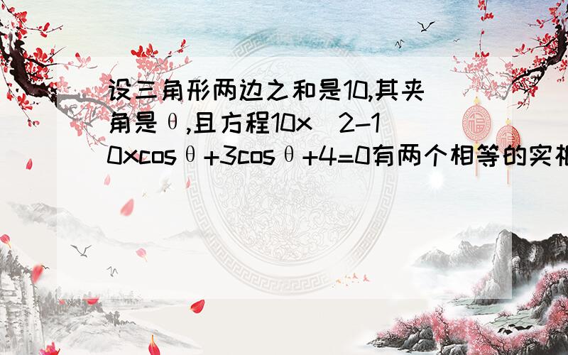 设三角形两边之和是10,其夹角是θ,且方程10x^2-10xcosθ+3cosθ+4=0有两个相等的实根,求三角形面积的