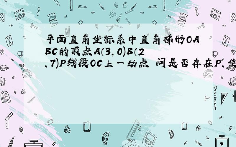 平面直角坐标系中直角梯形OABC的顶点A（3,0)B（2,7)P线段OC上一动点 问是否存在P,使BP⊥AP,