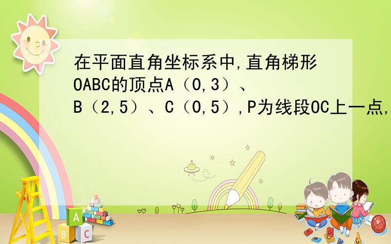 在平面直角坐标系中,直角梯形OABC的顶点A（0,3）、B（2,5）、C（0,5）,P为线段OC上一点,PB=AP,设过