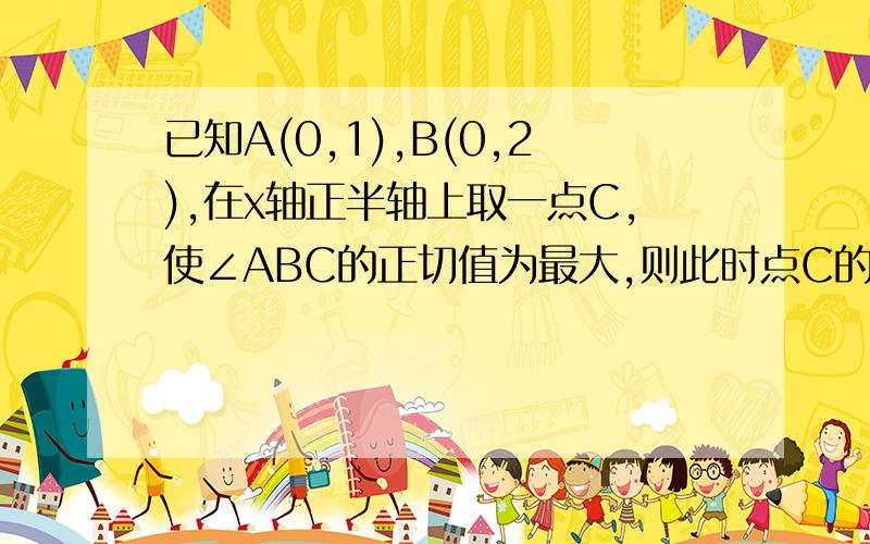 已知A(0,1),B(0,2),在x轴正半轴上取一点C,使∠ABC的正切值为最大,则此时点C的坐标是__________