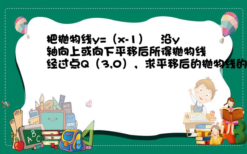 把抛物线y=（x-1）²沿y轴向上或向下平移后所得抛物线经过点Q（3,0），求平移后的抛物线的解析式