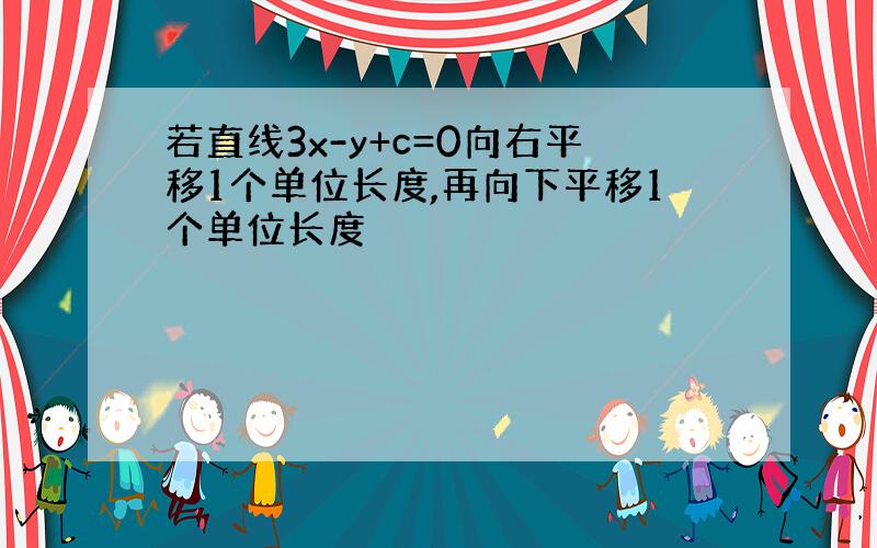 若直线3x-y+c=0向右平移1个单位长度,再向下平移1个单位长度