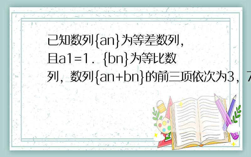 已知数列{an}为等差数列，且a1=1．{bn}为等比数列，数列{an+bn}的前三项依次为3，7，13．求