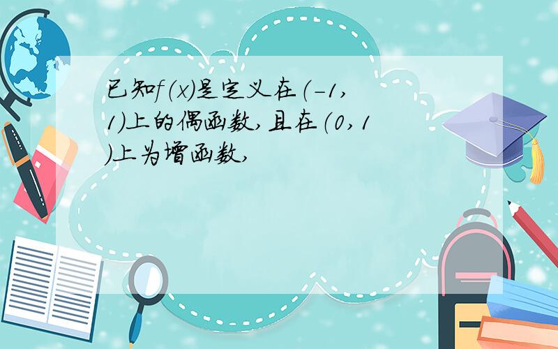 已知f（x)是定义在（-1,1）上的偶函数,且在（0,1）上为增函数,