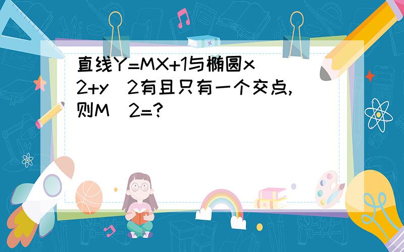 直线Y=MX+1与椭圆x ^2+y^2有且只有一个交点,则M^2=?