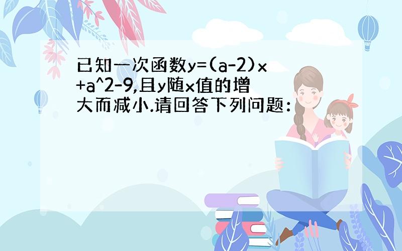 已知一次函数y=(a-2)x+a^2-9,且y随x值的增大而减小.请回答下列问题：