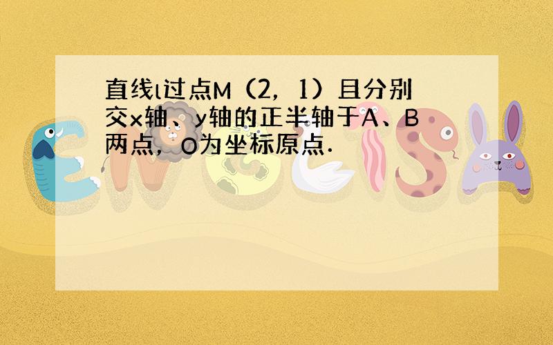 直线l过点M（2，1）且分别交x轴、y轴的正半轴于A、B两点，O为坐标原点．