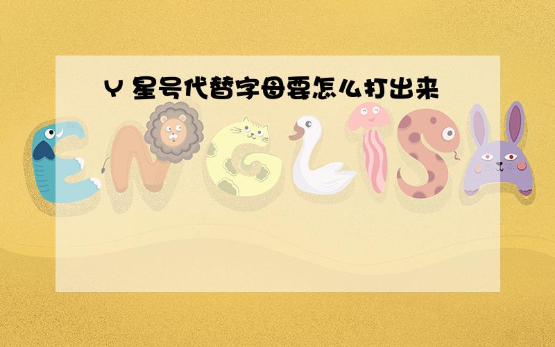 Y 星号代替字母要怎么打出来