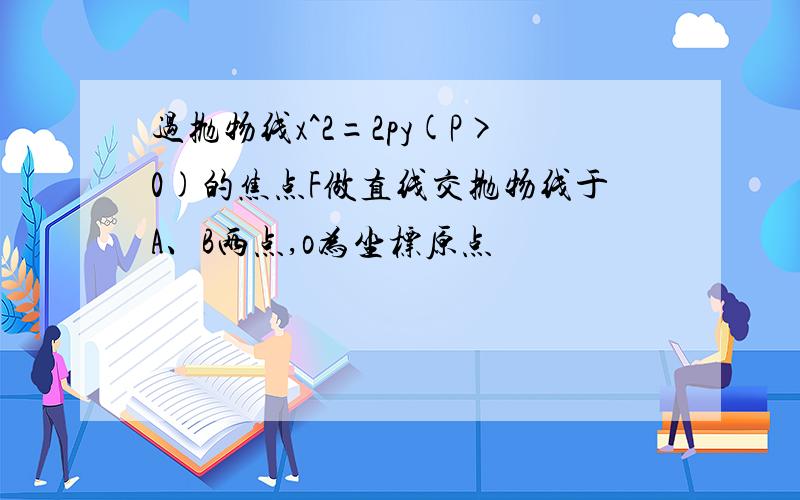 过抛物线x^2=2py(P>0)的焦点F做直线交抛物线于A、B两点,o为坐标原点