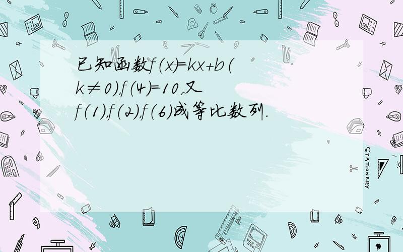 已知函数f（x）=kx+b（k≠0），f（4）=10，又f（1），f（2），f（6）成等比数列．