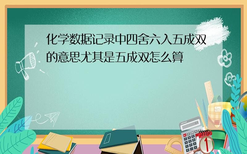 化学数据记录中四舍六入五成双的意思尤其是五成双怎么算