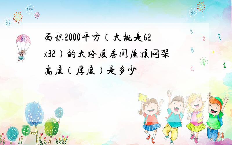 面积2000平方（大概是62x32）的大跨度房间屋顶网架高度（厚度）是多少