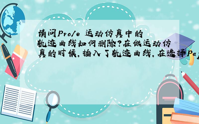 请问Pro/e 运动仿真中的轨迹曲线如何删除?在做运动仿真的时候,插入了轨迹曲线,在选择Paper_wark时选择了整个