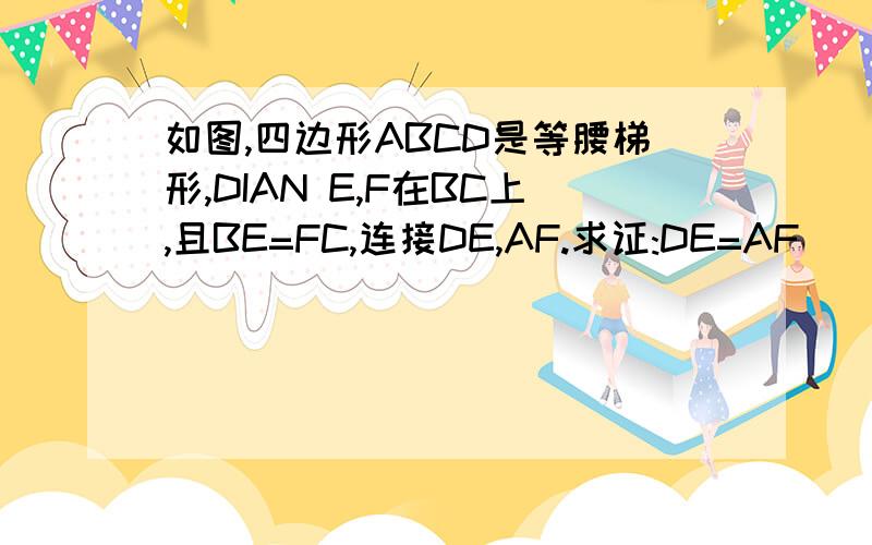 如图,四边形ABCD是等腰梯形,DIAN E,F在BC上,且BE=FC,连接DE,AF.求证:DE=AF