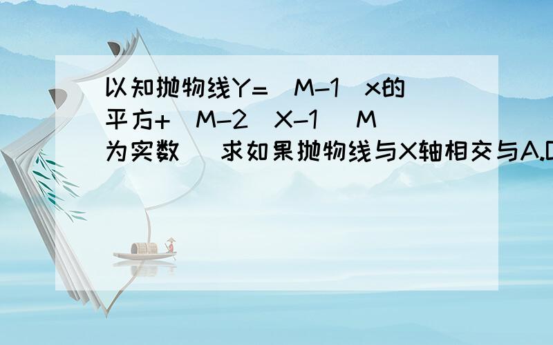 以知抛物线Y=（M-1)x的平方+(M-2)X-1 (M为实数) 求如果抛物线与X轴相交与A.B两点与Y轴交与点C 且三