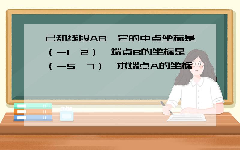 已知线段AB,它的中点坐标是（－1,2）,端点B的坐标是（－5,7）,求端点A的坐标