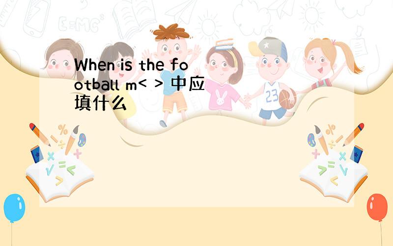 When is the football m< > 中应填什么