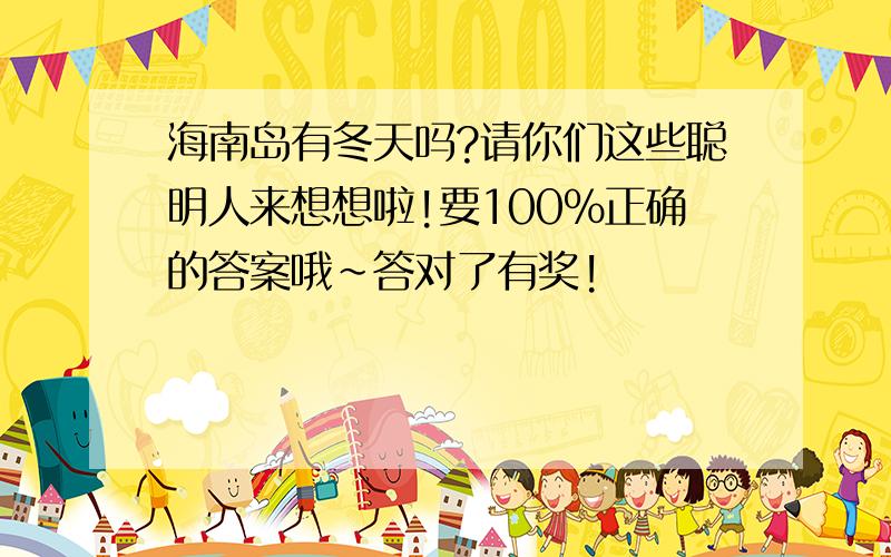 海南岛有冬天吗?请你们这些聪明人来想想啦!要100%正确的答案哦~答对了有奖!