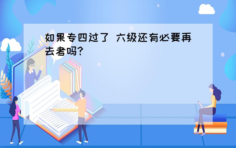 如果专四过了 六级还有必要再去考吗?