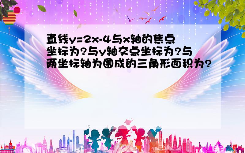 直线y=2x-4与x轴的焦点坐标为?与y轴交点坐标为?与两坐标轴为围成的三角形面积为?