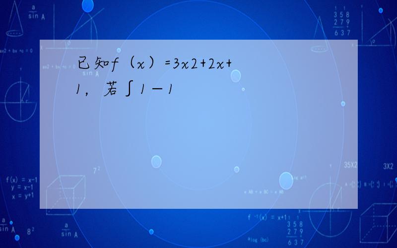 已知f（x）=3x2+2x+1，若∫1−1