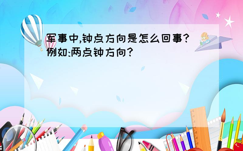 军事中,钟点方向是怎么回事?例如:两点钟方向?