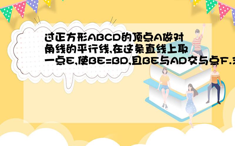 过正方形ABCD的顶点A做对角线的平行线,在这条直线上取一点E,使BE=BD,且BE与AD交与点F.求证：DE=DF