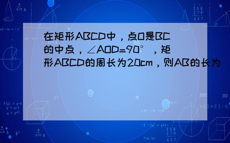 在矩形ABCD中，点O是BC的中点，∠AOD=90°，矩形ABCD的周长为20cm，则AB的长为（　　）