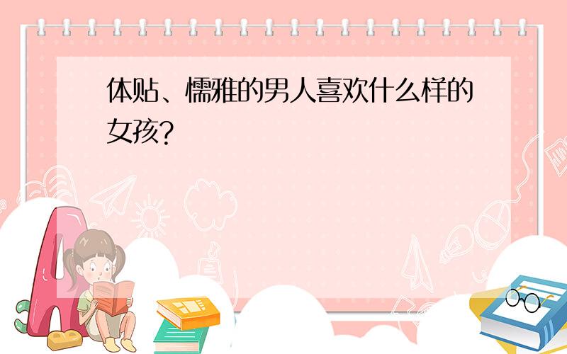 体贴、懦雅的男人喜欢什么样的女孩?